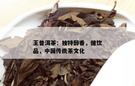 王普洱茶：独特醇香，健饮品，中国传统茶文化