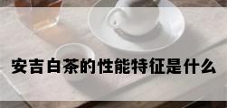 安吉白茶的性能特征是什么