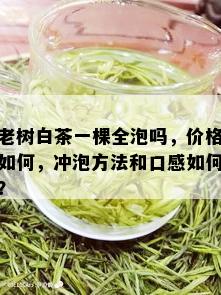 老树白茶一棵全泡吗，价格如何，冲泡方法和口感如何？