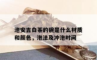 泡安吉白茶的碗是什么材质和颜色，泡法及冲泡时间