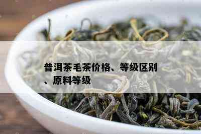 普洱茶毛茶价格、等级区别、原料等级