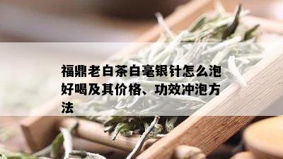 福鼎老白茶白毫银针怎么泡好喝及其价格、功效冲泡方法