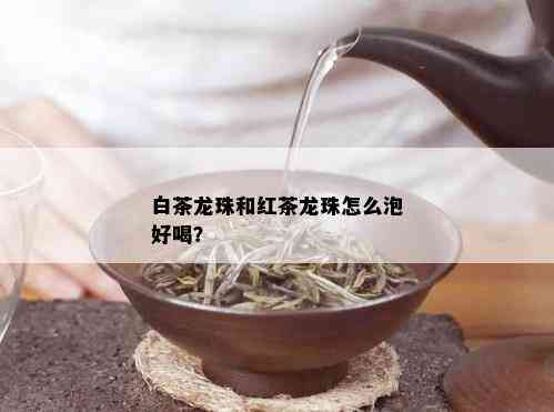 白茶龙珠和红茶龙珠怎么泡好喝？