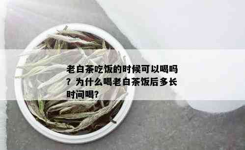 老白茶吃饭的时候可以喝吗？为什么喝老白茶饭后多长时间喝？