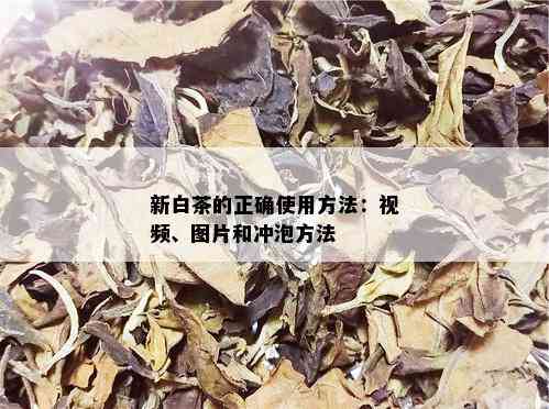 新白茶的正确使用方法：视频、图片和冲泡方法