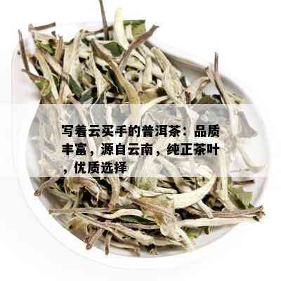 写着云买手的普洱茶：品质丰富，源自云南，纯正茶叶，优质选择