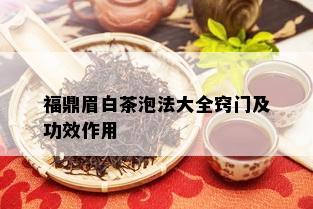 福鼎眉白茶泡法大全窍门及功效作用