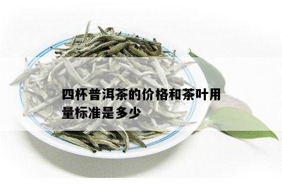 四杯普洱茶的价格和茶叶用量标准是多少