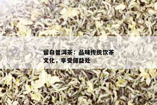 留白普洱茶：品味传统饮茶文化，享受健益处