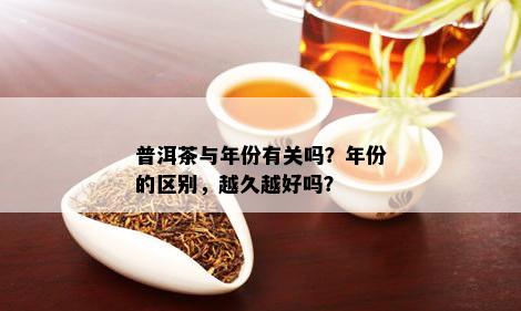 普洱茶与年份有关吗？年份的区别，越久越好吗？