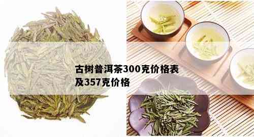 古树普洱茶300克价格表及357克价格