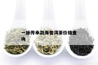 一脉传承勐海普洱茶价格查询