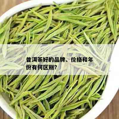 普洱茶好的品牌、价格和年份有何区别?