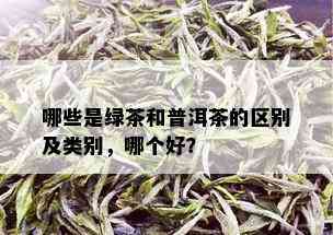 哪些是绿茶和普洱茶的区别及类别，哪个好？