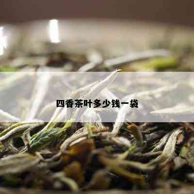 四香茶叶多少钱一袋