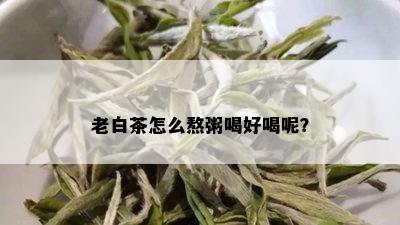 老白茶怎么熬粥喝好喝呢？