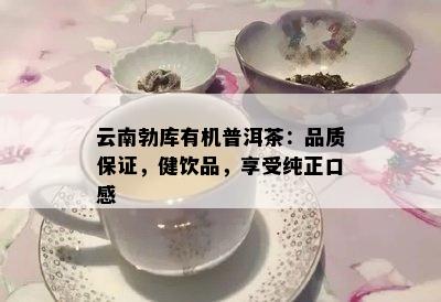 云南勃库有机普洱茶：品质保证，健饮品，享受纯正口感