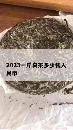 2023一斤白茶多少钱人民币