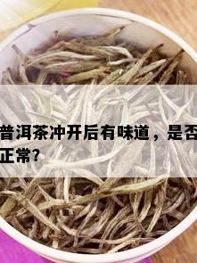 普洱茶冲开后有味道，是否正常？