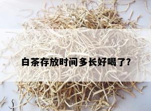 白茶存放时间多长好喝了？