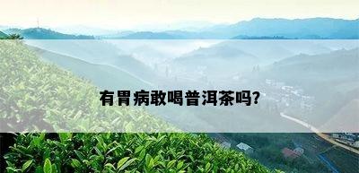 有胃病敢喝普洱茶吗？