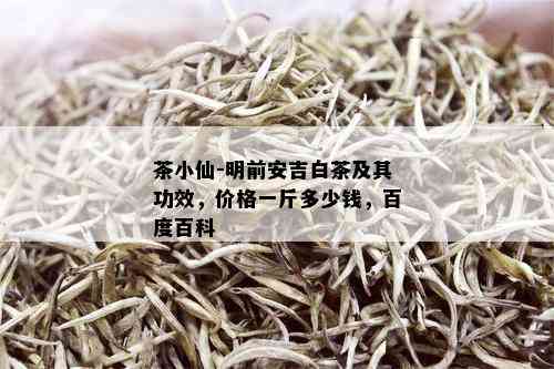 茶小仙-明前安吉白茶及其功效，价格一斤多少钱，百度百科