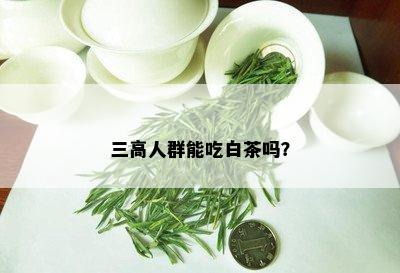 三高人群能吃白茶吗？