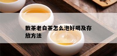 散茶老白茶怎么泡好喝及存放方法