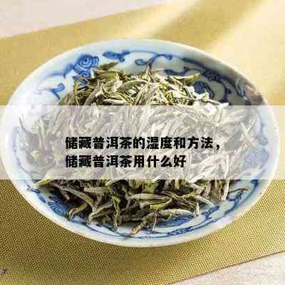 储藏普洱茶的湿度和方法，储藏普洱茶用什么好