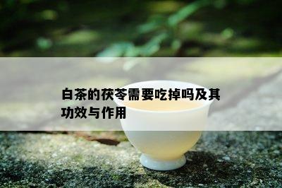 白茶的茯苓需要吃掉吗及其功效与作用