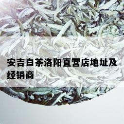 安吉白茶洛阳直营店地址及经销商