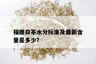 福鼎白茶水分标准及最新含量是多少？