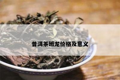 普洱茶班龙价格及意义