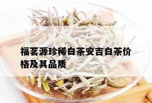 福茗源珍稀白茶安吉白茶价格及其品质