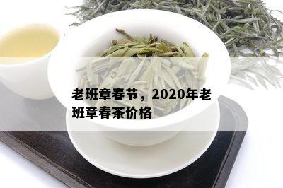 老班章春节，2020年老班章春茶价格