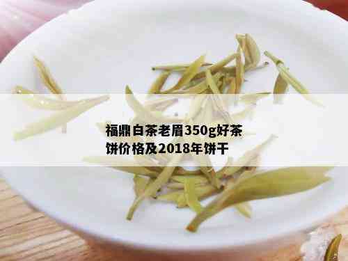 福鼎白茶老眉350g好茶饼价格及2018年饼干