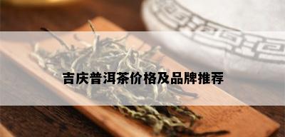 吉庆普洱茶价格及品牌推荐