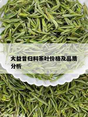 大益昔归料茶叶价格及品质分析