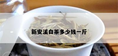 新安溪白茶多少钱一斤