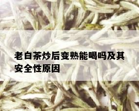 老白茶炒后变熟能喝吗及其安全性原因