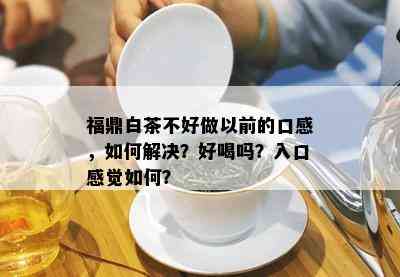 福鼎白茶不好做以前的口感，如何解决？好喝吗？入口感觉如何？