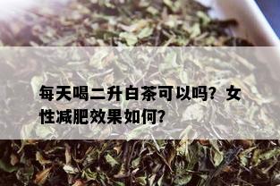 每天喝二升白茶可以吗？女性减肥效果如何？