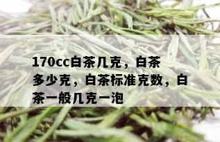 170cc白茶几克，白茶多少克，白茶标准克数，白茶一般几克一泡