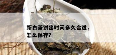 新白茶饼出时间多久合适，怎么保存？