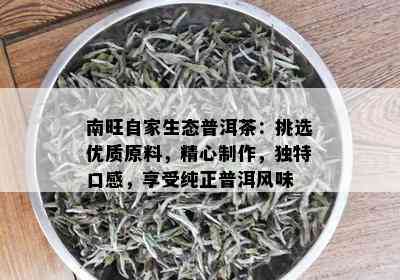 南旺自家生态普洱茶：挑选优质原料，精心制作，独特口感，享受纯正普洱风味