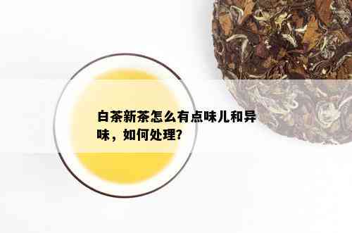 白茶新茶怎么有点味儿和异味，如何处理？