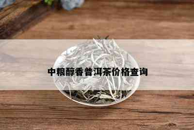 中粮醇香普洱茶价格查询