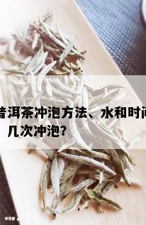 普洱茶冲泡方法、水和时间，几次冲泡？