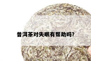 普洱茶对失眠有帮助吗？