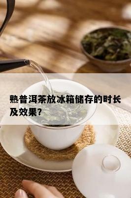 熟普洱茶放冰箱储存的时长及效果？